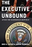 The Executive Unbound: After the Madisonian Republic