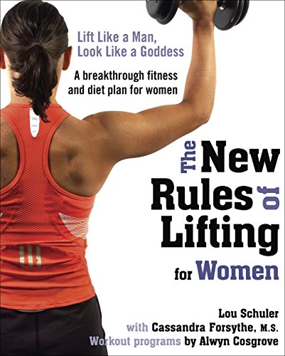 The New Rules of Lifting for Women: Lift Like a Man, Look Like a Goddess, by Lou Schuler, Cassandra Forsythe M.S., Alwyn Cosgrove