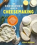 The Beginner's Guide to Cheese Making: Easy Recipes and Lessons to Make Your Own Handcrafted Cheeses by Elena R. Santogade