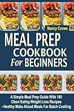 Meal Prep Cookbook For Beginners: A Simple Meal Prep Guide With 100 Clean Eating Weight Loss Recipes  - Healthy Make Ahead Meals For Batch Cooking