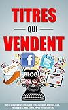 Image de Titres Qui Vendent: Dans 47 Minutes Vous Ecrirez Des Titres Facebook, Adwords, Blog, Page De Vente, Email Comme Un Pro Du Copywriting! (French Edition