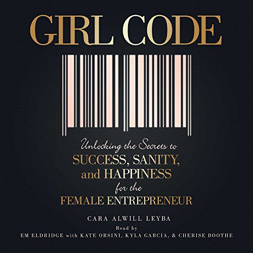 Girl Code: Unlocking the Secrets to Success, Sanity, and Happiness for the Female Entrepreneur, by Cara Alwill Leyba