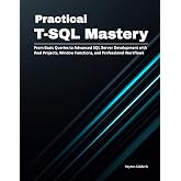 Practical T-SQL Mastery: From Basic Queries to Advanced SQL Server Development with Real Projects, Window Functions, and Professional Workflows (Production Systems Engineering Series)