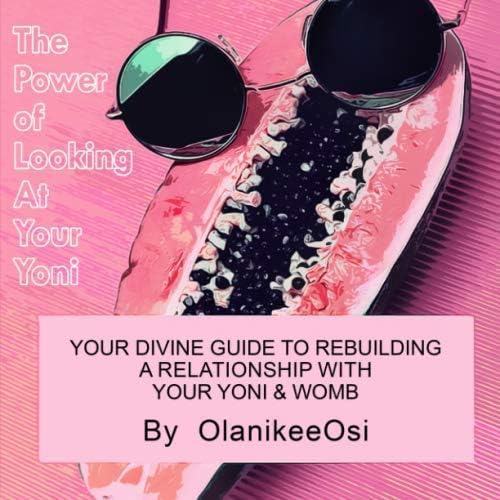 The Power of Looking at Your Yoni: Your divine guide to rebuilding a relationship with your yoni & womb