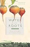 Water at the Roots: Poems and Insights of a Visionary Farmer by Philip Britts, Jennifer Harries