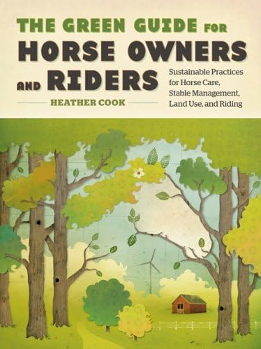The Green Guide for Horse Owners and Riders: Sustainable Practices for Horse Care, Stable Management, Land Use, and Riding Hardcover – Bargain Price, July 15, 2009