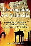 La Destrucción de la Atlántida: Convincente evidencia de la repentina caída de la legendaria civi by Frank Joseph