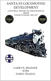 Santa Fe Locomotive Development: A Pictorial History in Chronological Order Steam to Diesel 1869 - 1957