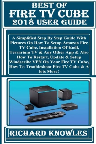 BEST OF FIRE TV CUBE 2018 User Guide: Simplified Step By Step Guide With Pictures On  How To Setup Amazon Fire TV Cube, Installation  Of Kodi, ... TV Cube, How To Troubleshoot  Fire TV Cube...