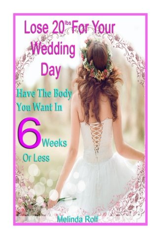 Lose 20Lbs. By Your Wedding Day: Have the Body You Want in 6 Weeks or Less: The Diet and Detox Weigh