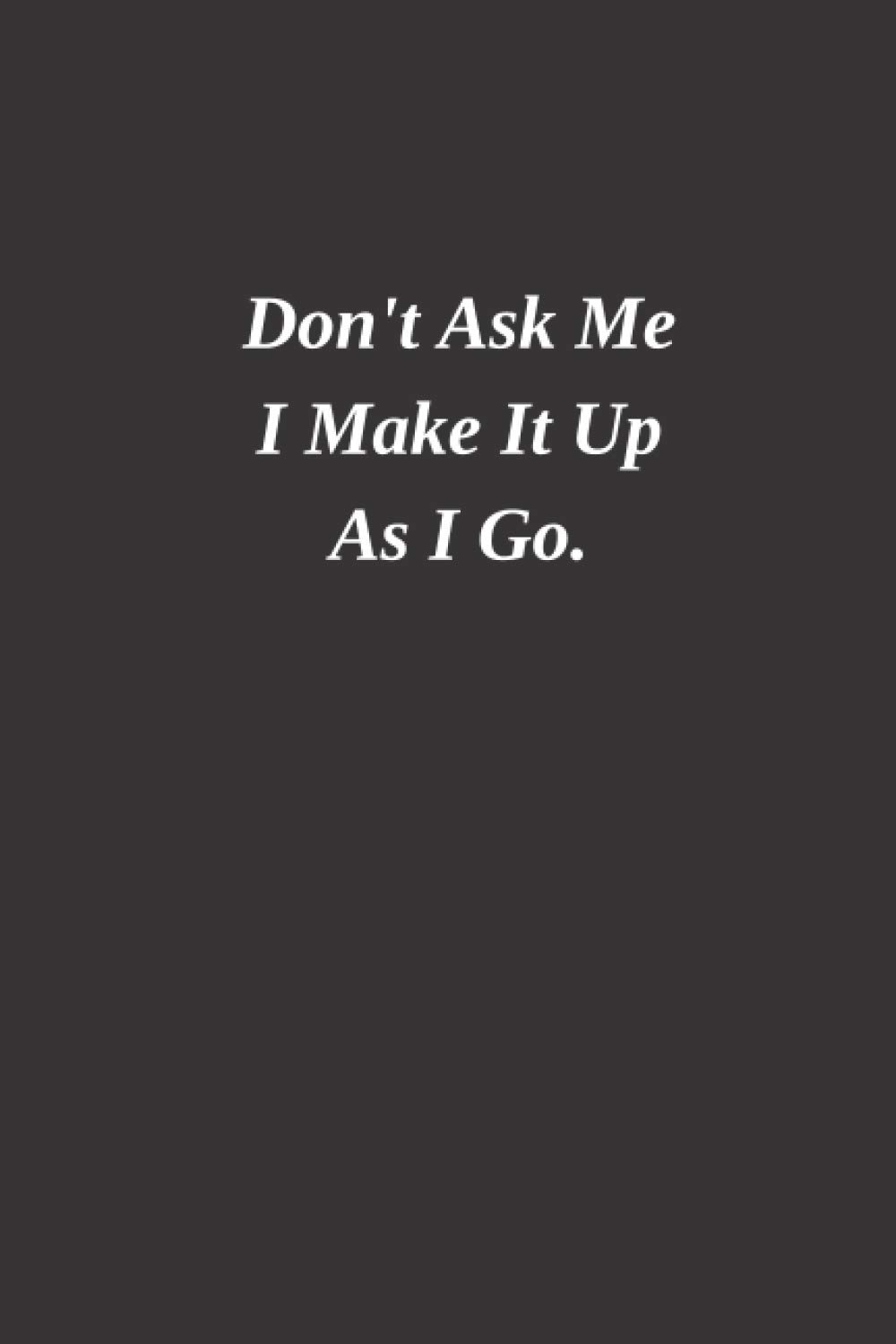 Black Notebook College Ruled: Don’t Ask Me I Make It Up As I Go: Lined Blank journal, cute quote, 6×9 inch in size, 120 pages, 60 Sheets, simple and elegant, high quality cover, perfect bound, soft cover, for woman & man, co-workers, guys…