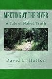 Meeting at the River - A Tale of Naked Truth by David L. Hatton