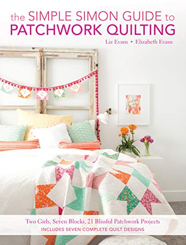 The Simple Simon Guide To Patchwork Quilting: Two Girls, Seven Blocks, 21 Blissful Patchwork Project by Elizabeth Evans, Liz Evans