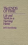The Ends of Time : Life and Work in a Nursing Home, Savishinsky, Joel S., 0897892267