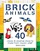 Brick Animals: 40 Clever & Creative Ideas to Make from Classic LEGO (Brick Builds) by 