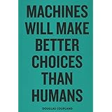 Douglas Coupland Machines Will Make Better Choices Than Humans