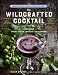 The Wildcrafted Cocktail: Make Your Own Foraged Syrups, Bitters, Infusions, and Garnishes; Includes by Ellen Zachos