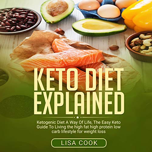 Keto Diet Explained: Ketogenic Diet: A Way of Life, the Easy Keto Guide to Living the High Fat High by Lisa Cook