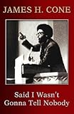 Said I Wasn't Gonna Tell Nobody: The Making of a Black Theologian