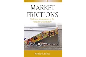 Market Frictions: Trade and Urbanization at the Vietnam-China Border (Max Planck Studies in Anthropology and Economy Book 5)