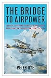 The Bridge to Airpower: Logistic Support for Royal Flying Corps Operations on the Western Front, 191 by