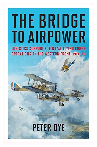 The Bridge to Airpower: Logistic Support for Royal Flying Corps Operations on the Western Front, 191 by Peter Dye