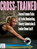 Cross-Trained: Forced Femme Tales of Erotic Domination, Sweaty Submission & Locker Room Lust