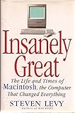 INSANELY GREAT: The Life and Times of Macintosh, the Computer that Changed Everything