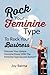 Rock Your Feminine Type To Rock Your Business: Discover Your Unique Feminine Power With The Feminine by Joy Balma