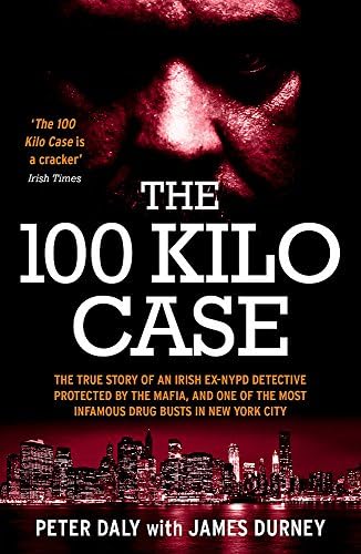 The 100 Kilo Case: The Incredible True Story of Irish Detective Peter Daly, the Mafia and one of the Most Infamous Drug Busts in New York City