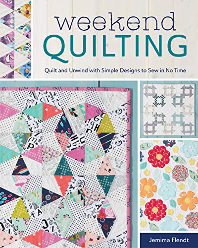 Weekend Quilting: Quilt and Unwind with Simple Designs to Sew in No Time by Jemima Flendt