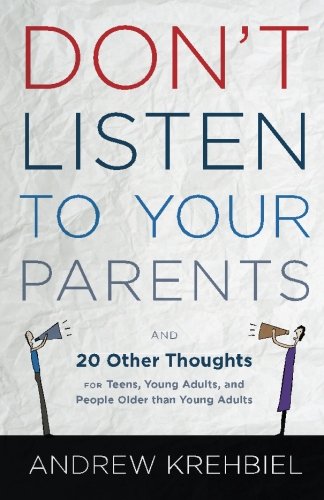 Don't Listen to Your Parents: And 20 Other Thoughts for Teens, Young Adults, and People Older than Y
