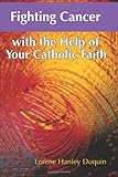 Fighting Cancer With the Help of Your Catholic Faith by Lorene Hanley Duquin