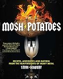 Mosh Potatoes: Recipes, Anecdotes, and Mayhem from the Heavyweights of Heavy Metal Mosh Potatoes: Recipes, Anecdotes, and Mayhem from the Heavyweights of Heavy Metal