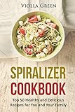 Spiralizer Cookbook: Top 50 Healthy and Delicious Recipes for You and Your Family by Violla Green