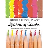 Toddler Lesson Plans: Learning Colors: Ten week guide to help your toddler learn colors