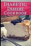 Diabetic Dessert Cookbook: Diabetic Friendly Baking And Dessert Recipes You Can Easily Make (Diabeti