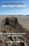 Hillforts of the Ancient Andes: Colla Warfare, Society, and Landscape by Elizabeth N. Arkush