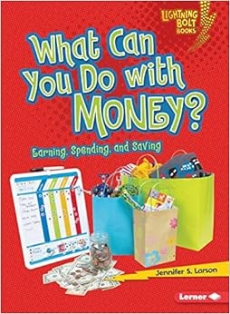 What Can You Do With Money?: Earning, Spending, and Saving (Lightning Bolt Books), by Jennifer S. Larson What Can You Do With Money?: Earning, Spending, and Saving (Lightning Bolt Books), by Jennifer S. Larson