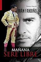 Iván Fandiño. Mañana seré libre