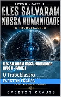 Livro Eles Salvaram Nossa Humanidade Livro II - Parte II: O Troboblastro (Trilogia Eles Salvaram Nossa Humanidade)