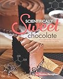 Scientifically Sweet Chocolate: Easy & Irresistible Chocolate Recipes with Helpful Hints by Christina Marsigliese