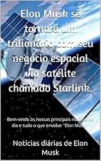 Livro Elon Musk se tornará um trilionário com seu negócio espacial via satélite chamado Starlink.: Bem-vindo às nossas principais notícias do dia e tudo o que ... Elon Musk Daily News Livro 3)