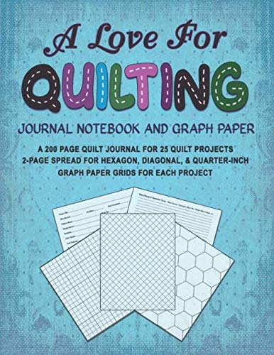 A LOVE FOR QUILTING JOURNAL NOTEBOOK AND GRAPH PAPER: A 200 Page Quilt Journal for 25 Quilt Projects with 2-Page Spread for Hexagon, Diagonal, and ... for Each Project (A Love For Crafts Series)