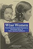 Wise Women: From Pocahontas To Sarah Winnemucca, Remarkable Stories Of Native American Trailblazers, First Edition