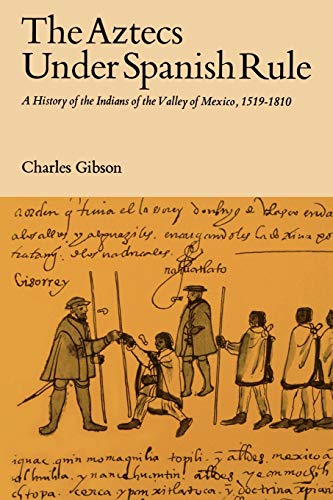The Aztecs Under Spanish Rule: A History of the Indians of the Valley of Mexico, 1519-1810 by Charles Gibson