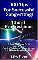 100 Tips For Successful Songwriting! Chord Progressions: A Guide and Manual For All Songwriters Chording Techniques, Transposing Keys, Chord Charts, Open Chords, More! 100 Tips For Successful Songwriting! Chord Progressions: A Guide and Manual For All Songwriters Chording Techniques, Transposing Keys, Chord Charts, Open Chords, More!