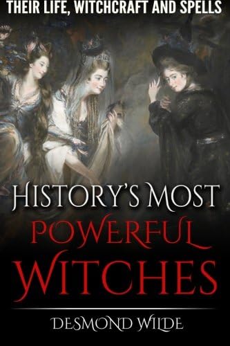 History's Most Powerful Witches: Their Life, Witchcraft and Spells