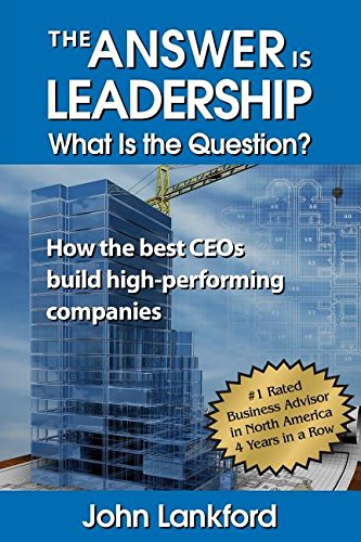 The Answer Is Leadership What Is the Question: How the Best Ceos Build High-Performing Companies