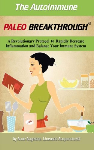 The Autoimmune Paleo Breakthrough: A Revolutionary Protocol to Rapidly Decrease Inflammation and Balance Your Immune System